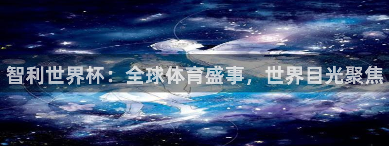 2026世界杯赛:智利世界杯:全球体育盛事,世界目光聚焦