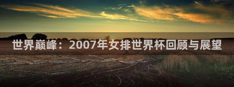 足球世预赛:世界巅峰:2007年女排世界杯回顾与展望