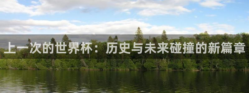 世界杯对阵表:上一次的世界杯:历史与未来碰撞的新篇章